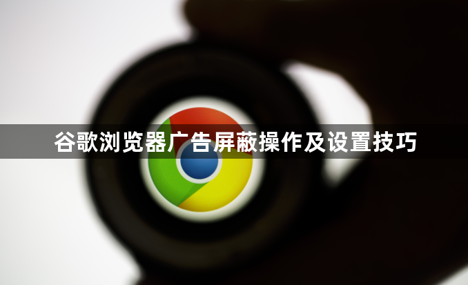 谷歌浏览器广告屏蔽操作及设置技巧1