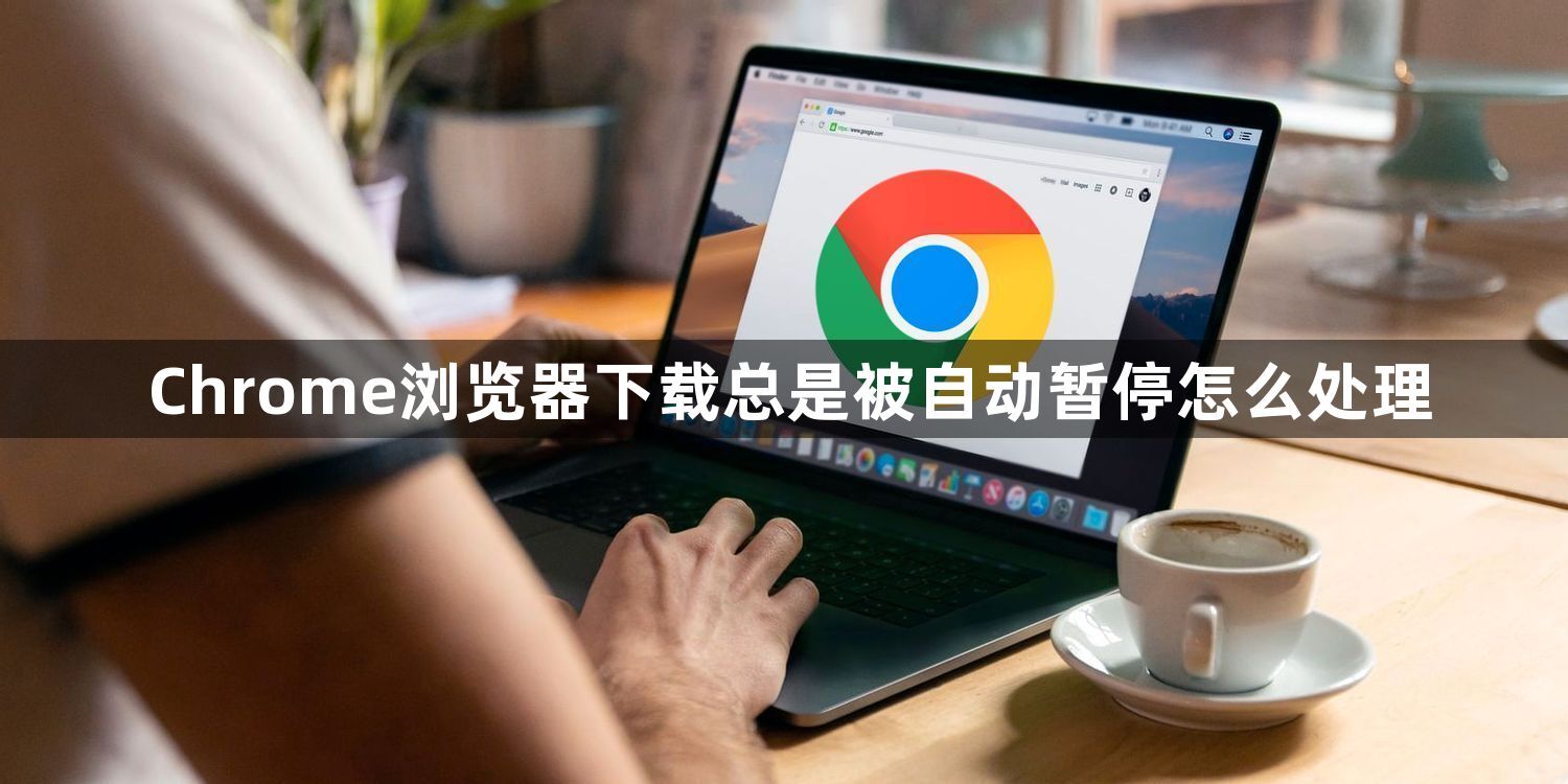 Chrome浏览器下载总是被自动暂停怎么处理1