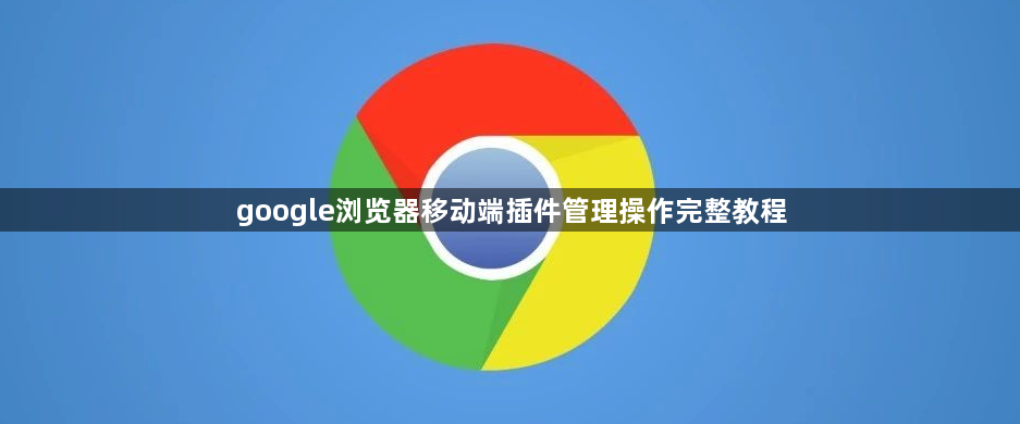 google浏览器移动端插件管理操作完整教程1