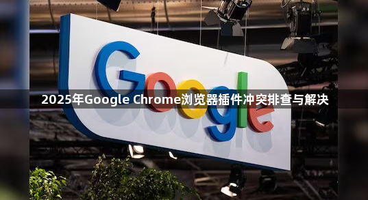 2025年Google Chrome浏览器插件冲突排查与解决1