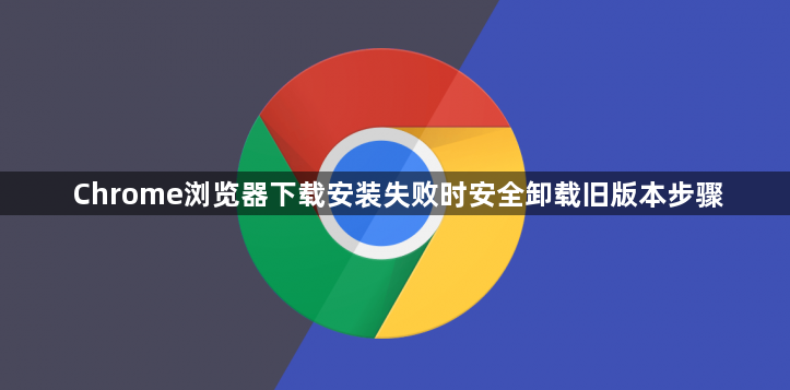 Chrome浏览器下载安装失败时安全卸载旧版本步骤1