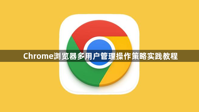 Chrome浏览器多用户管理操作策略实践教程1