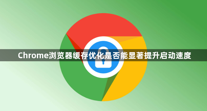 Chrome浏览器缓存优化是否能显著提升启动速度1