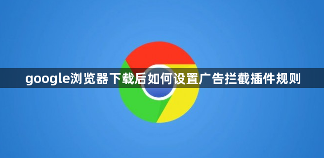 google浏览器下载后如何设置广告拦截插件规则1