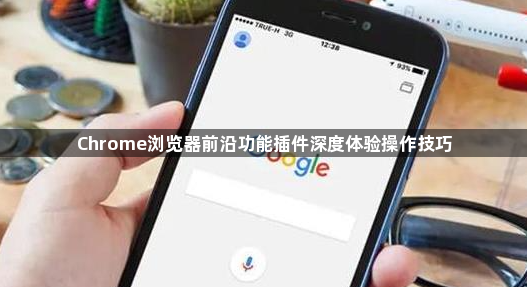Chrome浏览器前沿功能插件深度体验操作技巧1