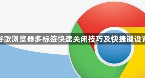 谷歌浏览器多标签快速关闭技巧及快捷键设置1