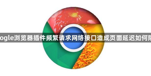 google浏览器插件频繁请求网络接口造成页面延迟如何限制1