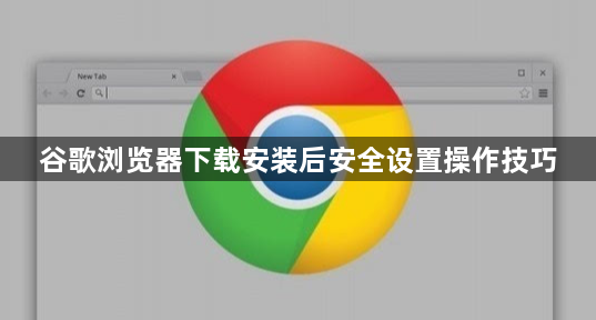 谷歌浏览器下载安装后安全设置操作技巧1