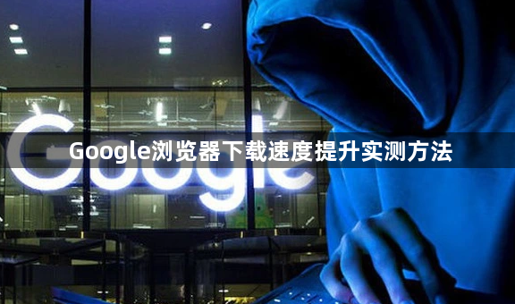 Google浏览器下载速度提升实测方法1