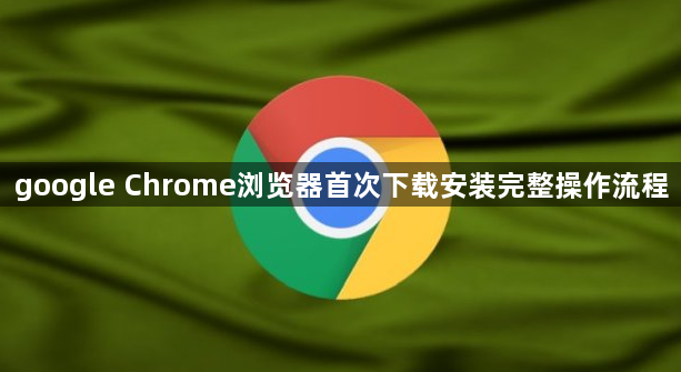 google Chrome浏览器首次下载安装完整操作流程1
