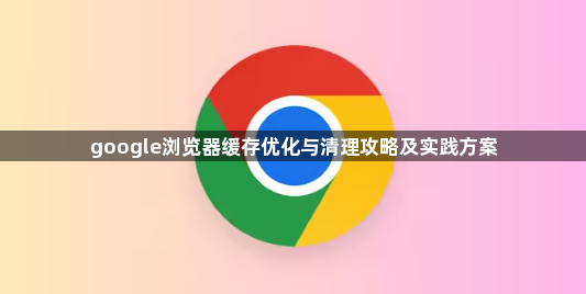 google浏览器缓存优化与清理攻略及实践方案1