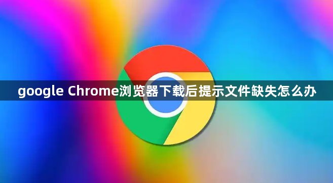 google Chrome浏览器下载后提示文件缺失怎么办1
