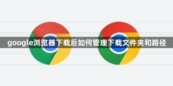 google浏览器下载后如何管理下载文件夹和路径1