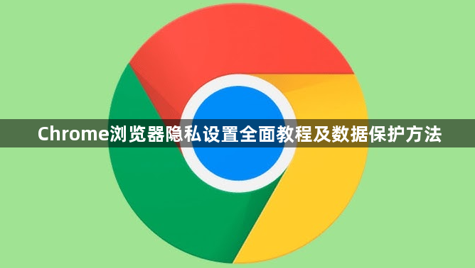 Chrome浏览器隐私设置全面教程及数据保护方法1