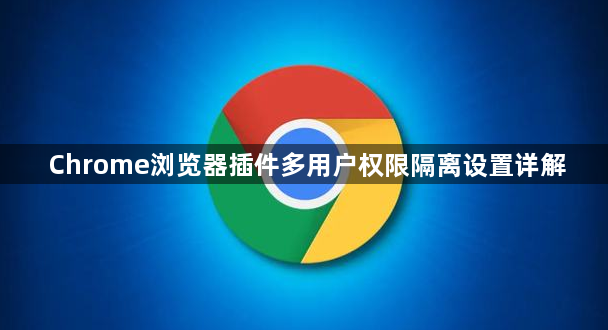Chrome浏览器插件多用户权限隔离设置详解1