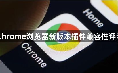 Chrome浏览器新版本插件兼容性评测1