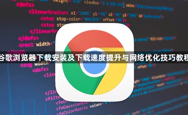 谷歌浏览器下载安装及下载速度提升与网络优化技巧教程1