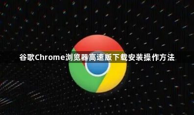 谷歌Chrome浏览器高速版下载安装操作方法1