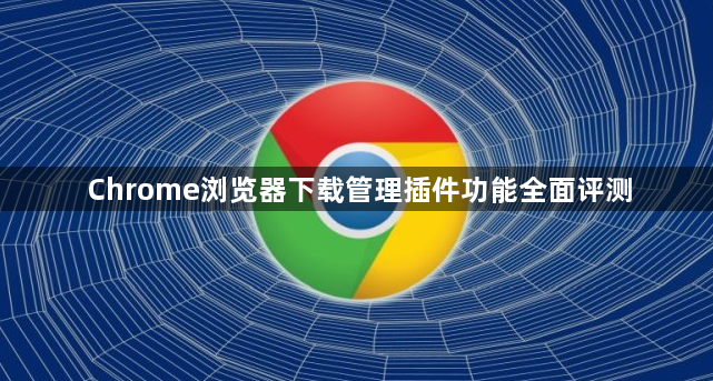 Chrome浏览器下载管理插件功能全面评测1