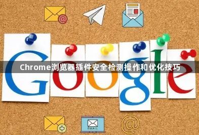 Chrome浏览器插件安全检测操作和优化技巧1