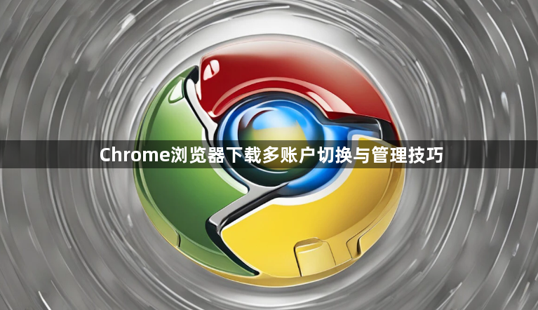 Chrome浏览器下载多账户切换与管理技巧1