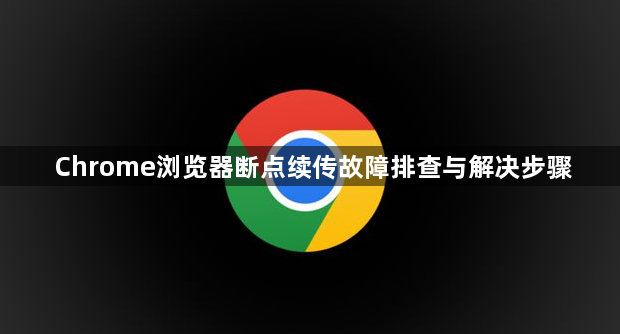Chrome浏览器断点续传故障排查与解决步骤1