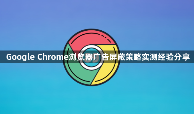 Google Chrome浏览器广告屏蔽策略实测经验分享1