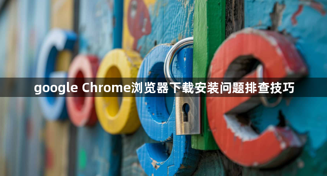 google Chrome浏览器下载安装问题排查技巧1