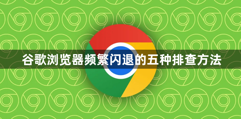 谷歌浏览器频繁闪退的五种排查方法1