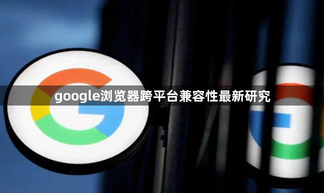 google浏览器跨平台兼容性最新研究1