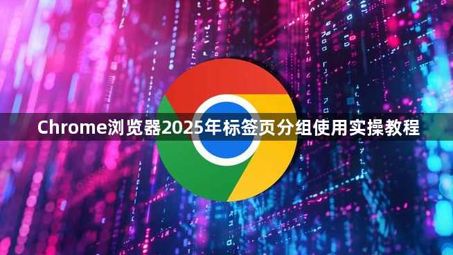 Chrome浏览器2025年标签页分组使用实操教程1