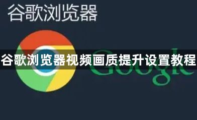 谷歌浏览器视频画质提升设置教程1