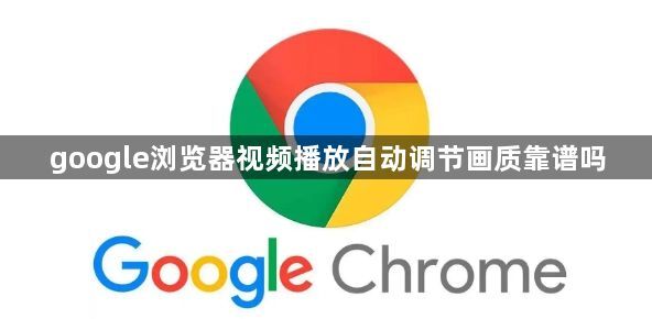 google浏览器视频播放自动调节画质靠谱吗1