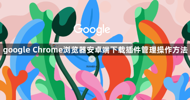 google Chrome浏览器安卓端下载插件管理操作方法1