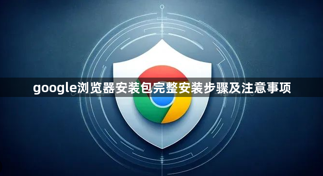 google浏览器安装包完整安装步骤及注意事项1