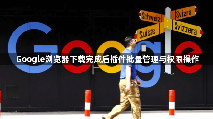 Google浏览器下载完成后插件批量管理与权限操作1