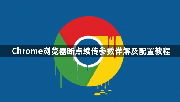 Chrome浏览器断点续传参数详解及配置教程1
