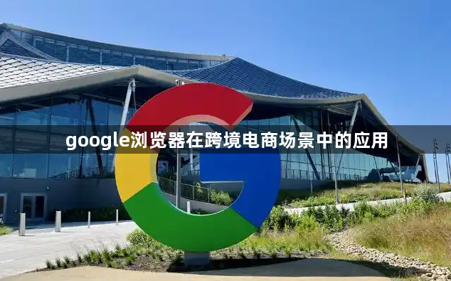 google浏览器在跨境电商场景中的应用1