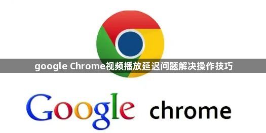 google Chrome视频播放延迟问题解决操作技巧1