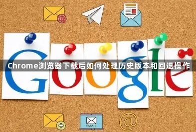 Chrome浏览器下载后如何处理历史版本和回退操作1