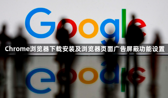 Chrome浏览器下载安装及浏览器页面广告屏蔽功能设置1
