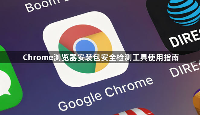 Chrome浏览器安装包安全检测工具使用指南1