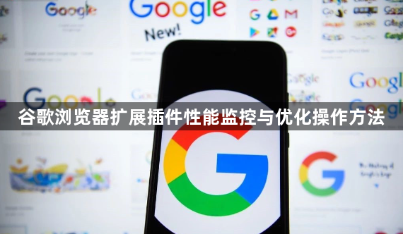 谷歌浏览器扩展插件性能监控与优化操作方法1