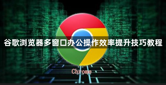 谷歌浏览器多窗口办公操作效率提升技巧教程1