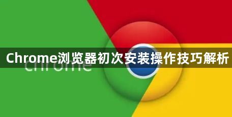 Chrome浏览器初次安装操作技巧解析1