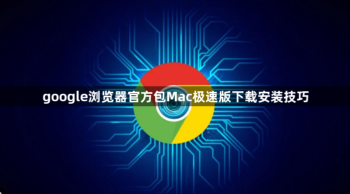 google浏览器官方包Mac极速版下载安装技巧1