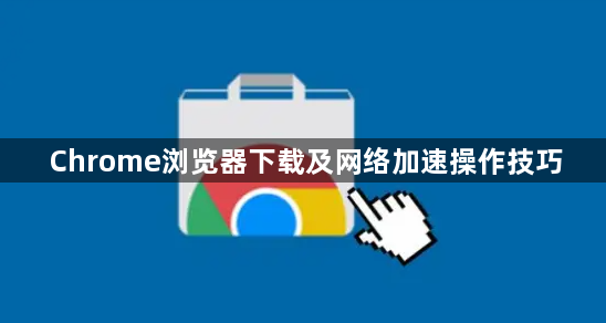 Chrome浏览器下载及网络加速操作技巧1