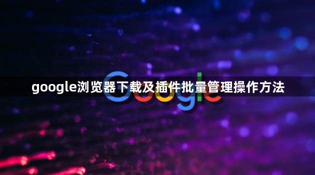 google浏览器下载及插件批量管理操作方法1