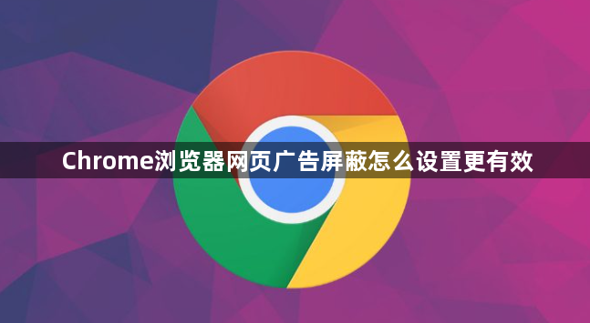 Chrome浏览器网页广告屏蔽怎么设置更有效1