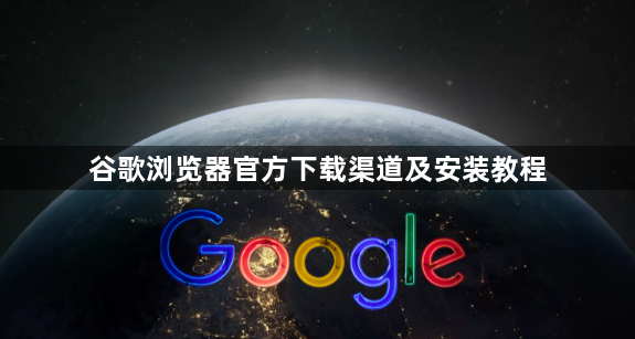 谷歌浏览器官方下载渠道及安装教程1